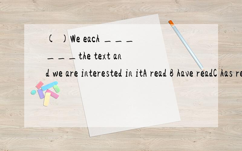 ( )We each ______the text and we are interested in itA read B have readC has readD had read