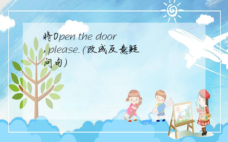 将Open the door,please.(改成反意疑问句）