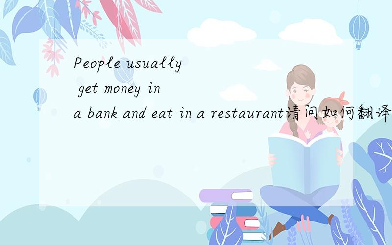 People usually get money in a bank and eat in a restaurant请问如何翻译,什么结构啊?