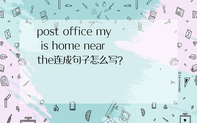 post office my is home near the连成句子怎么写?