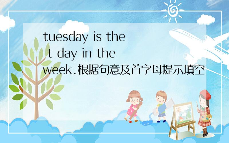 tuesday is the t day in the week.根据句意及首字母提示填空
