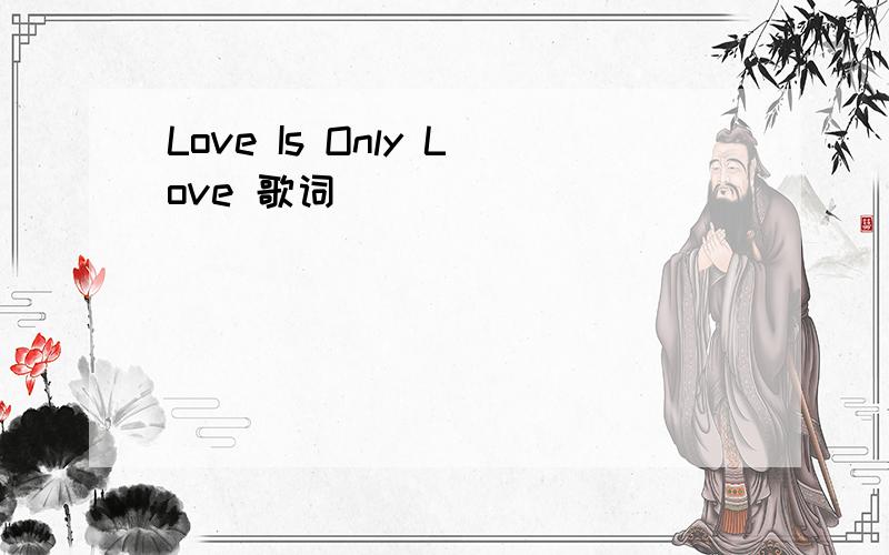 Love Is Only Love 歌词