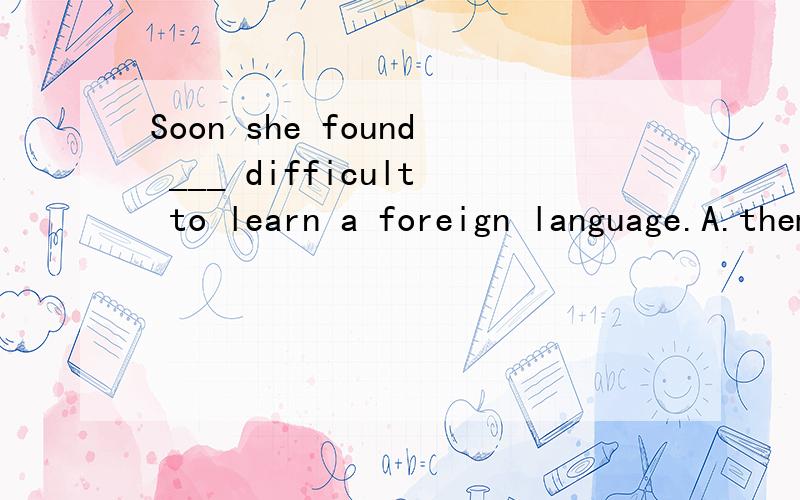 Soon she found ___ difficult to learn a foreign language.A.them B.it C.that D.what