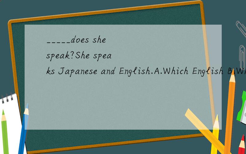 _____does she speak?She speaks Japanese and English.A.Which English B.What language_____does she speak?She speaks Japanese and English.A.Which English B.What language C.Which languages D.What languages