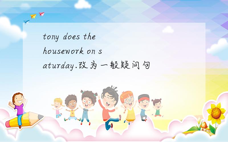 tony does the housework on saturday.改为一般疑问句