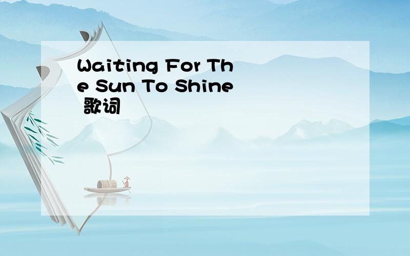 Waiting For The Sun To Shine 歌词