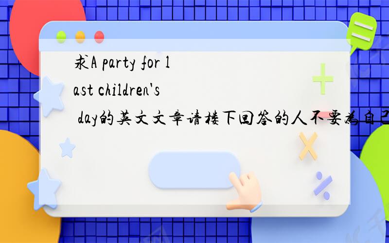 求A party for last children's day的英文文章请楼下回答的人不要为自己回答不出来而找借口推托
