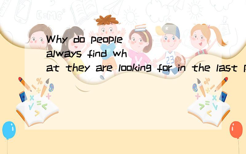 Why do people always find what they are looking for in the last place they look at?这是初中水平的脑筋急转弯.