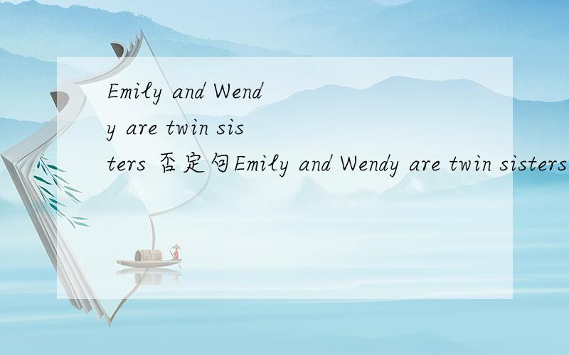 Emily and Wendy are twin sisters 否定句Emily and Wendy are twin sisters 否定句 一般疑问句肯定回答否定回答 I am good at English否定句 一般疑问句肯定回答否定回答