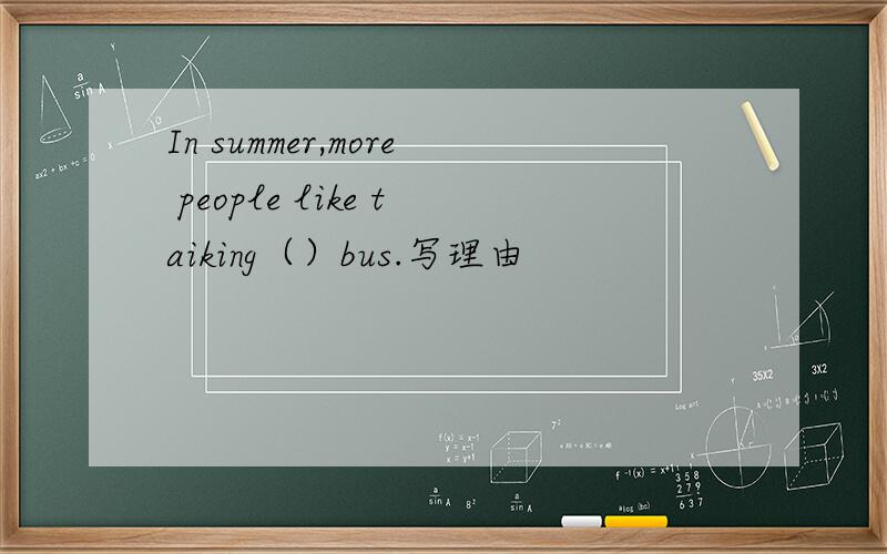 In summer,more people like taiking（）bus.写理由
