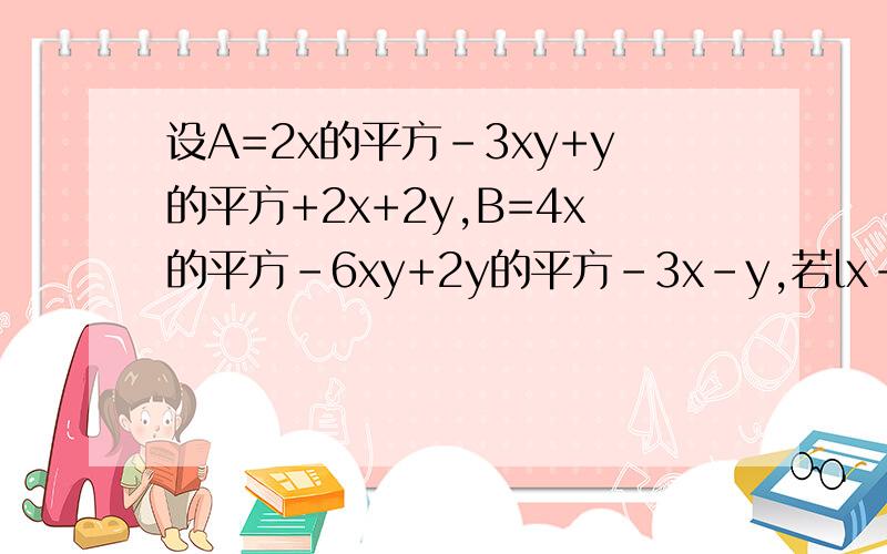 设A=2x的平方-3xy+y的平方+2x+2y,B=4x的平方-6xy+2y的平方-3x-y,若lx-2al+(y-3)的1.设A=2x^2-3xy+y^2-x+2y,B=4x^2-6xy+2y^2-3x-y,若|x-2a|+(y+3)^2=0,且B-2A=a,求A的值.