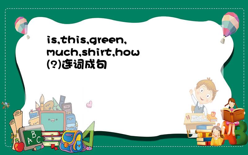 is,this,green,much,shirt,how(?)连词成句