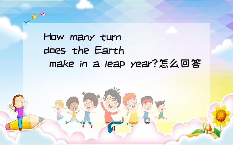 How many turn does the Earth make in a leap year?怎么回答