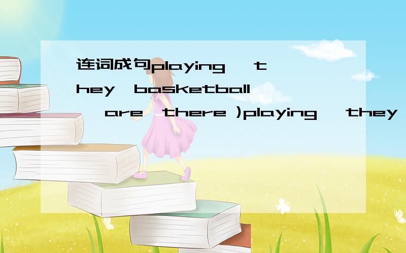 连词成句playing、 they、basketball 、are、there )playing、 they、basketball 、are、there )能不能组成一句话呢?就给他（她）积分嘻嘻,