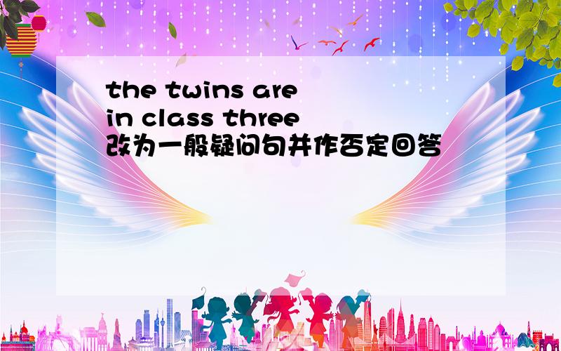 the twins are in class three改为一般疑问句并作否定回答