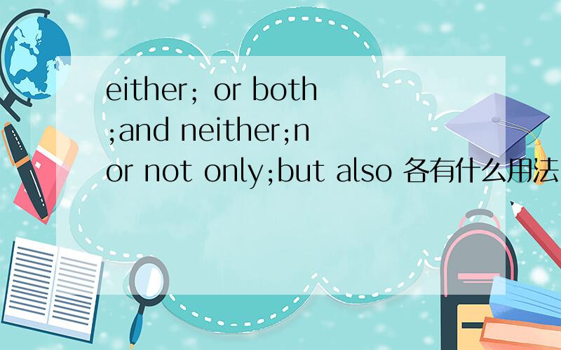 either；or both;and neither;nor not only;but also 各有什么用法 什么意思