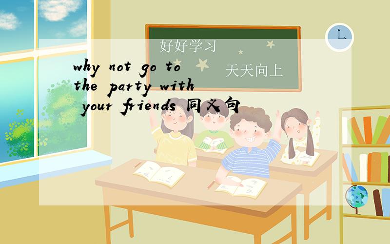 why not go to the party with your friends 同义句