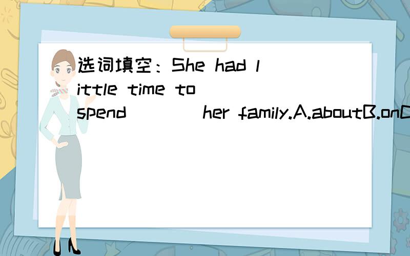 选词填空：She had little time to spend ＿＿＿ her family.A.aboutB.onC.withD.in给出理由