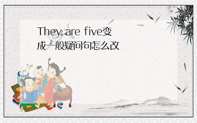They are five变成一般疑问句怎么改
