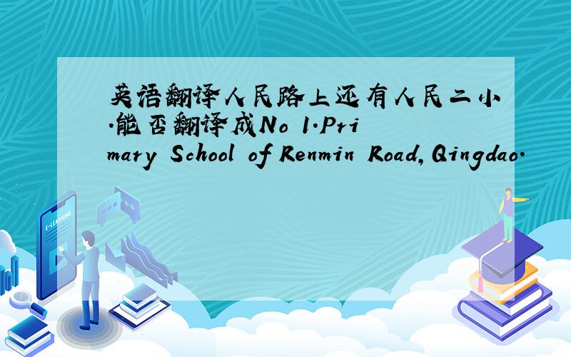 英语翻译人民路上还有人民二小.能否翻译成No 1.Primary School of Renmin Road,Qingdao.