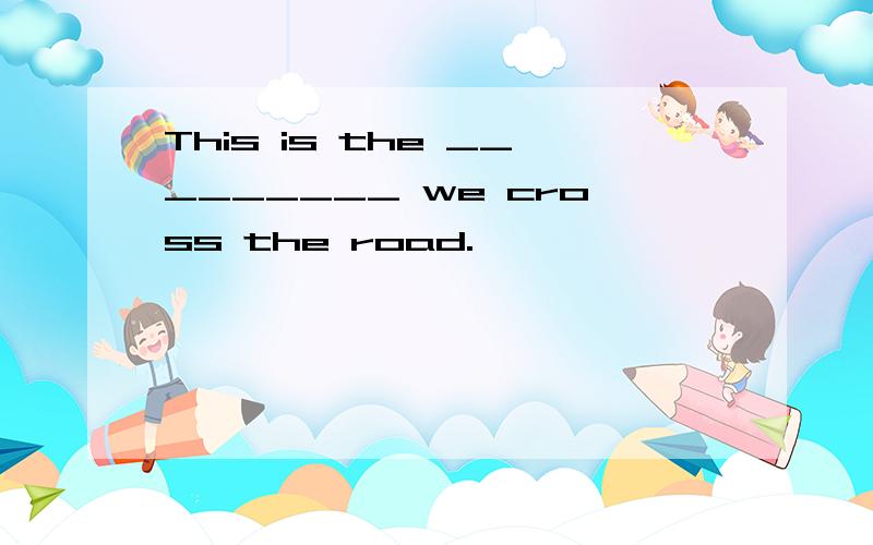This is the _________ we cross the road.