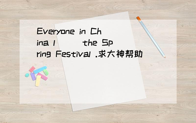 Everyone in China l___the Spring Festival .求大神帮助