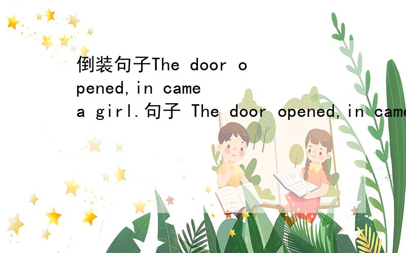 倒装句子The door opened,in came a girl.句子 The door opened,in came a girl.为什么不是 