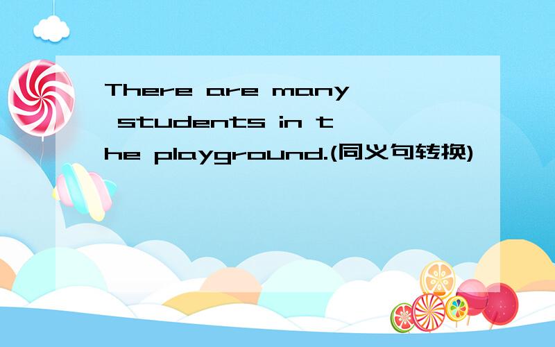There are many students in the playground.(同义句转换)