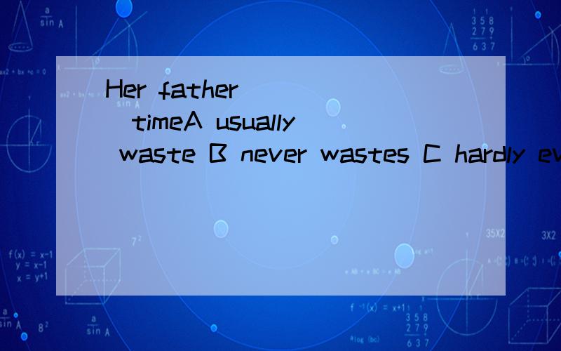 Her father ____timeA usually waste B never wastes C hardly ever waste D always wasting