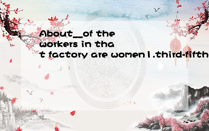 About__of the workers in that factory are women1.third-fifths 2.three-fifths 3.three-fives 4.three-fifth