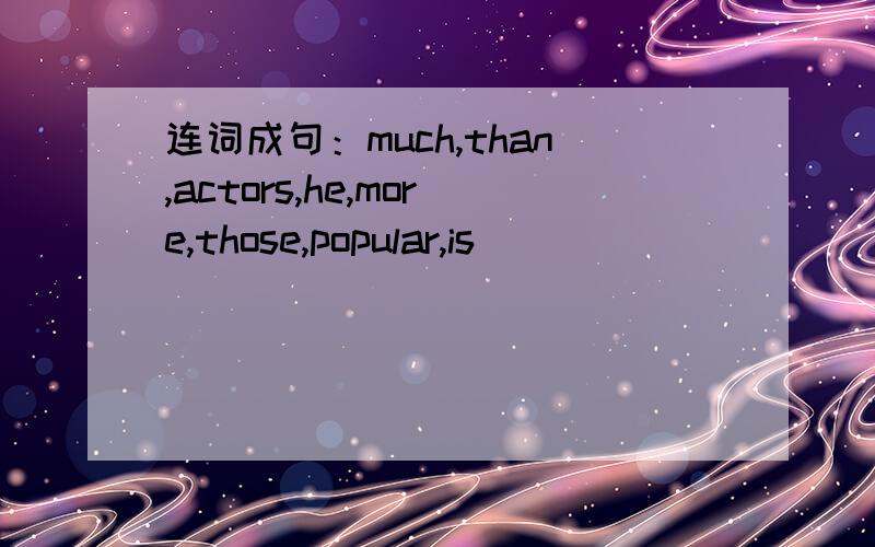 连词成句：much,than,actors,he,more,those,popular,is