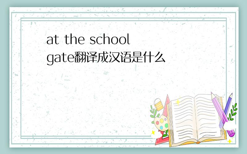 at the school gate翻译成汉语是什么