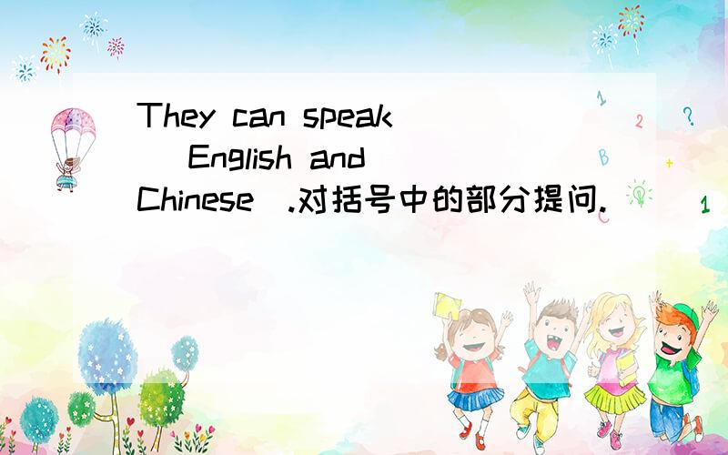 They can speak （English and Chinese）.对括号中的部分提问.