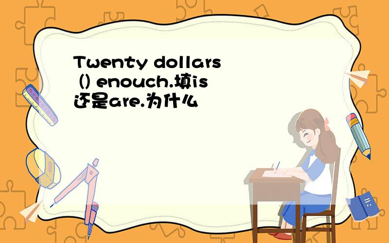 Twenty dollars () enouch.填is还是are.为什么