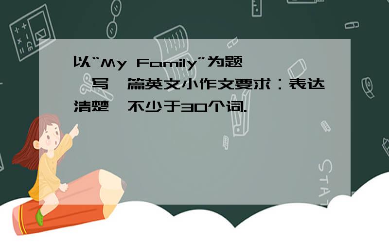 以“My Family”为题,写一篇英文小作文要求：表达清楚,不少于30个词.