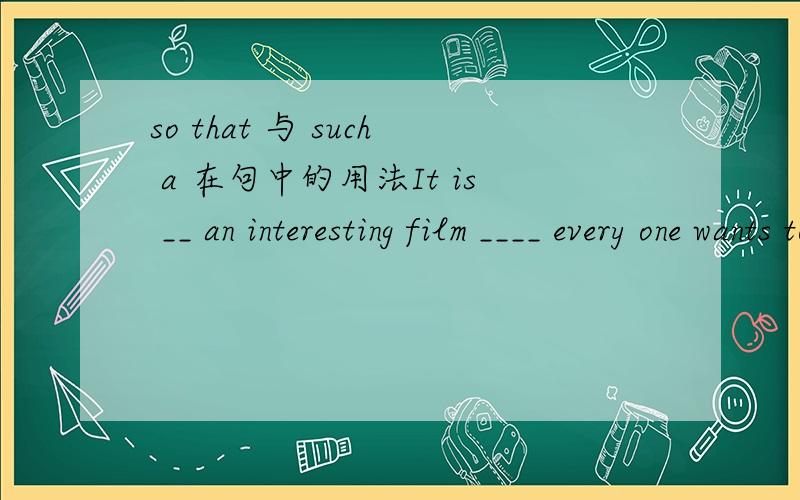 so that 与 such a 在句中的用法It is __ an interesting film ____ every one wants to see it again.such that 为什么不用 so that .