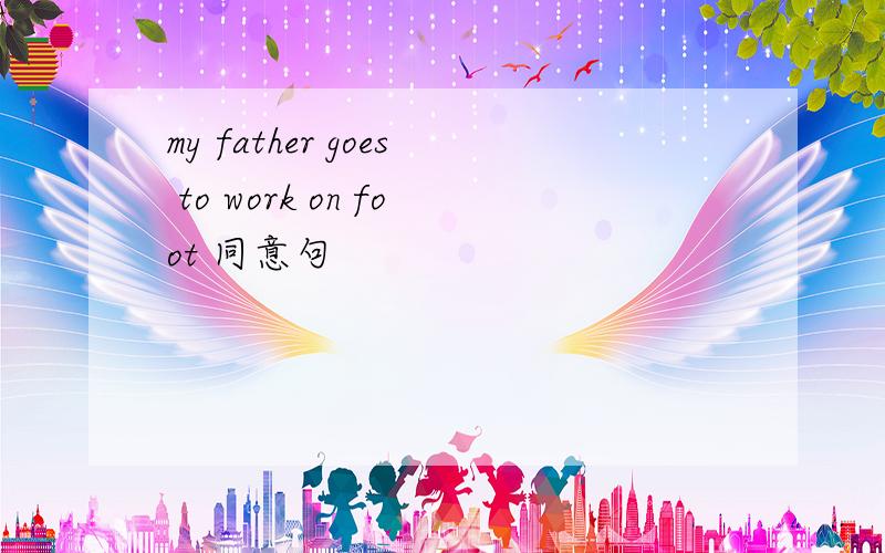 my father goes to work on foot 同意句