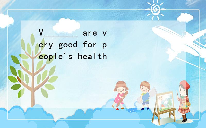 V_______ are very good for people's health