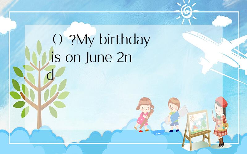 （）?My birthday is on June 2nd