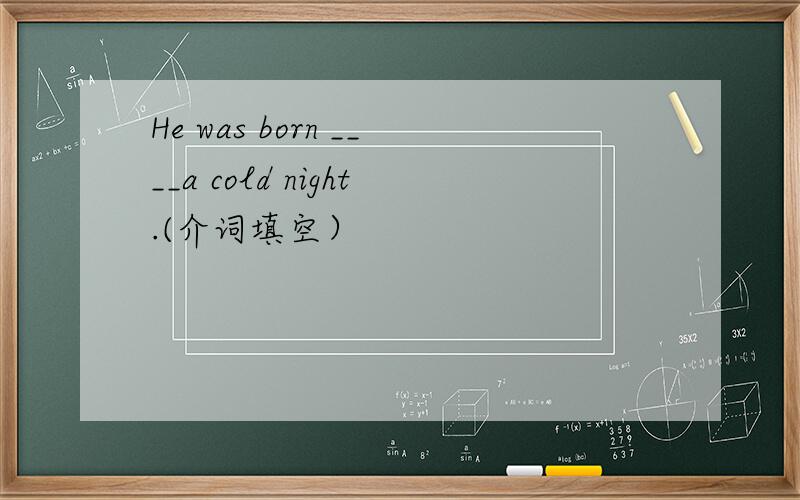 He was born ____a cold night.(介词填空）