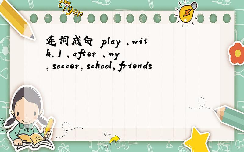 连词成句 play ,with,I ,after ,my,soccer,school,friends