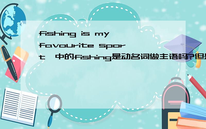fishing is my favourite sport,中的fishing是动名词做主语吗?但是我在字典里看到这个词本来就有名词词性那么我可以这样说吗?To fish is my favourite sport.也就是动词不定式做主语,这样可以吗?谢谢大神