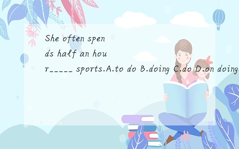 She often spends half an hour_____ sports.A.to do B.doing C.do D.on doing