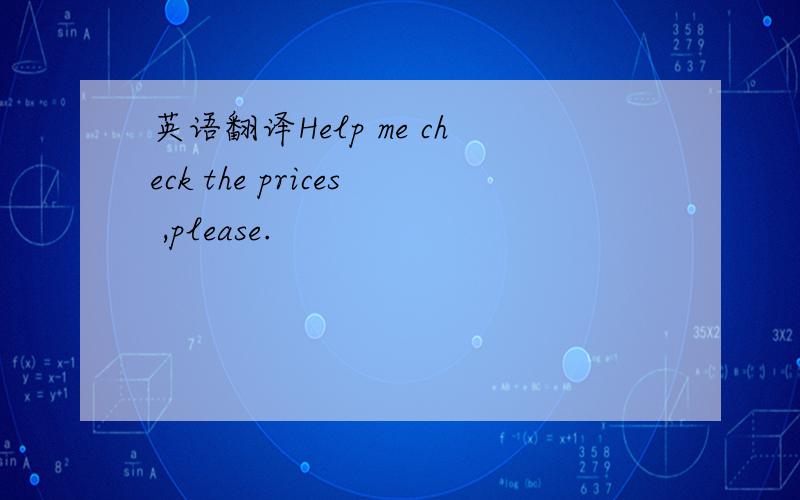 英语翻译Help me check the prices ,please.