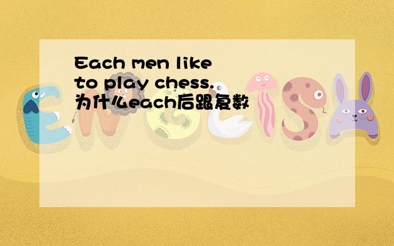 Each men like to play chess.为什么each后跟复数