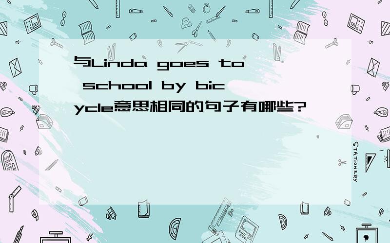 与Linda goes to school by bicycle意思相同的句子有哪些?