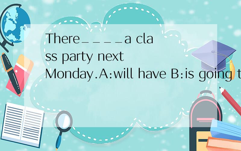 There____a class party next Monday.A:will have B:is going to be There be句型是不是不能有have?