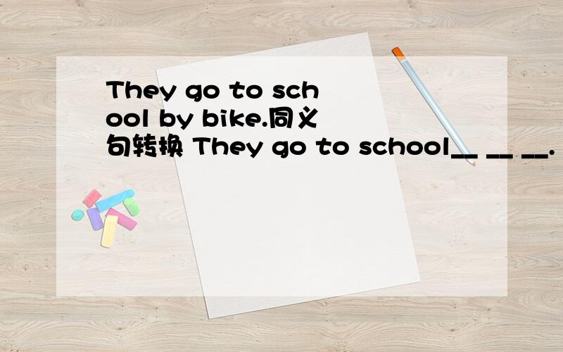 They go to school by bike.同义句转换 They go to school__ __ __.