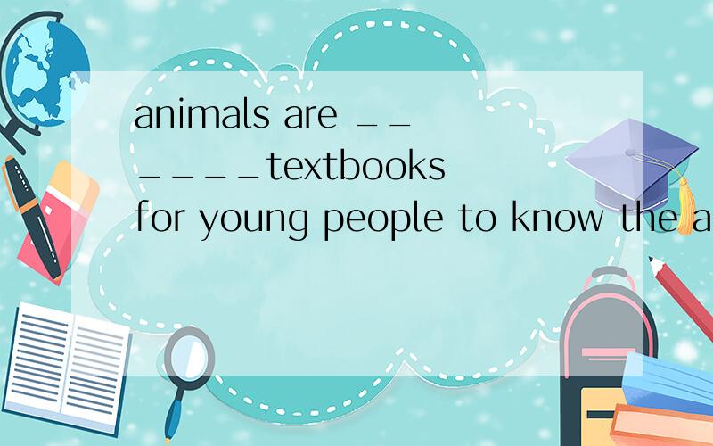 animals are ______textbooks for young people to know the animals world.填find believe provide be或live 的正确形式