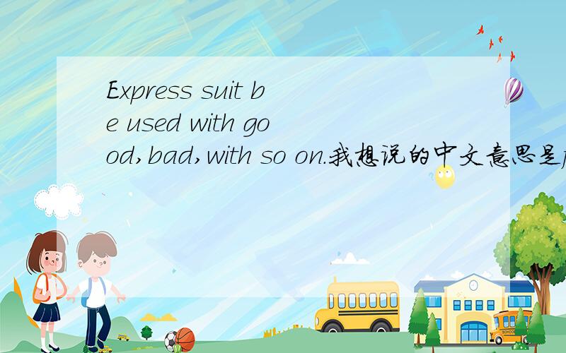 Express suit be used with good,bad,with so on.我想说的中文意思是for和good,bad等词连用的时候代表适合 可以这样表达吗?for放到哪去?“for和good,bad等词连用的时候代表适合”就是这句话 我不知道英文句